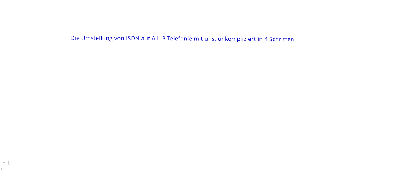 Die Umstellung von ISDN auf All IP Telefonie mit uns, unkompliziert in 4 Schritten                 •	I •